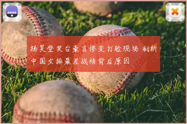 杨昊登奖台豪言惨变打脸现场 剖析中国女排最差战绩背后原因