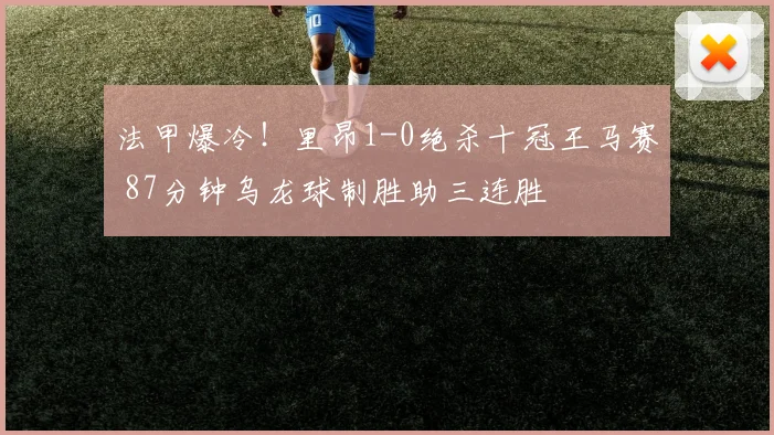 法甲爆冷！里昂1-0绝杀十冠王马赛 87分钟乌龙球制胜助三连胜