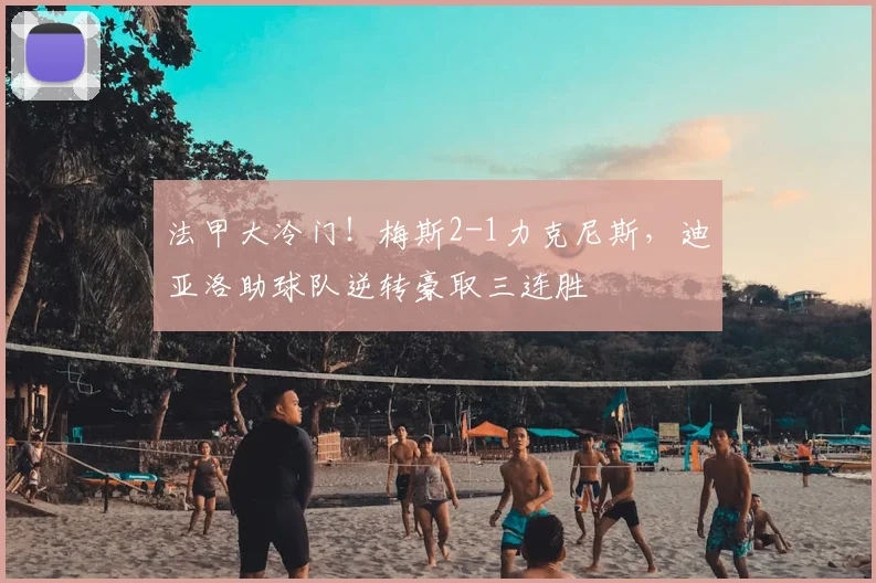 法甲大冷门！梅斯2-1力克尼斯，迪亚洛助球队逆转豪取三连胜